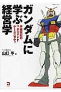 ガンダムに学ぶ経営学 宇宙世紀のマネジメント・ケーススタディ : 山口