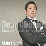 ショパン (1810-1849)/江口玲 Akira Eguchi： Dear Chopin 親愛なるショパンへ-ポーランド未だ滅びず