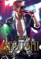 EXILE ATSUSHI PREMIUM LIVE -THE ROOTS -