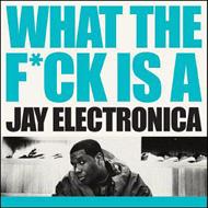 Jay Electronica/What The Fuck Is A Jay Electronica