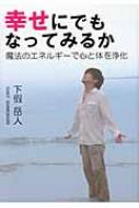 幸せにでもなってみるか 魔法のエネルギーで心と体を浄化 : 下假岳人 | HMVu0026BOOKS online - 9784434158544