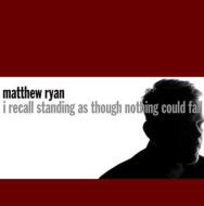 Matthew Ryan/I Recall Standing As Though Nothing Could Fail (Ltd)