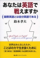 鈴木孝夫/あなたは英語で戦えますか 国際英語とは自分英語である