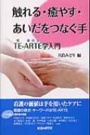 触れる・癒やす・あいだをつなぐ手 TE‐ARTE学入門 : 川島みどり(看護学