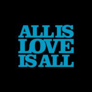 ALL IS LOVE IS ALL