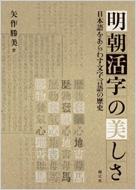 明朝活字の美しさ　日本語をあらわす文字言語の歴史　矢作勝美 明朝活字の美しさ 日本語をあらわす文字言語の歴史 : 矢作勝美