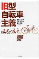 旧型自転車主義クラシックバイシクルスタイル = Classic Bicycle… 旧型自転車主義 クラシックバイシクルスタイル | 平野勝之 |本