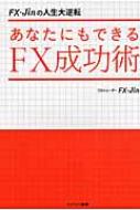 あなたにもできるFX成功術 FX‐Jinの人生大逆転 : ＦＸ－Ｊｉｎ