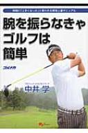 腕を振らなきゃゴルフは簡単 仲間に「上手くなった」と言われる即効上達マニュアル : 中井学 | HMV&BOOKS online -  9784047283077