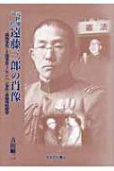 元陸軍中将遠藤三郎の肖像 「満洲事変」・上海事変・ノモンハン事件 