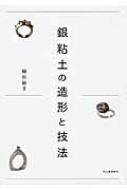 銀粘土の造形と技法 銀粘土の造形と技法 : 緑川裕子 | HMV&BOOKS online - 9784309909585