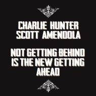 Charlie Hunter / Scott Amendola/Not Getting Behind Is The New Getting Ahead