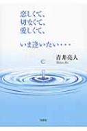 恋しくて、切なくて、愛しくて、いま逢いたい…/文芸社/青井亮人