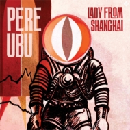 Pere Ubu/Lady From Shanghai