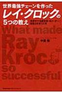 世界最強チェーンを作ったレイ クロックの5つの教え 世界中で名経営者 名リーダー 即戦力を育てた男 中園徹 Hmv Books Online
