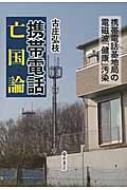 携帯電話亡国論 携帯電話基地局の電磁波「健康」汚染 : 古庄弘枝