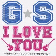 G・S I LOVE YOU～栄光のグループサウンズ・ヒット・セレクション