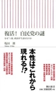 復活!自民党の謎 なぜ「1強」政治が生まれたのか 朝日新書