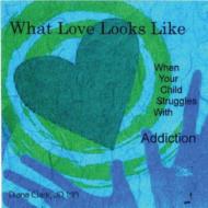 Clark Diana Jd Ma/What Love Looks Like： When Your Child Struggles With Addiction