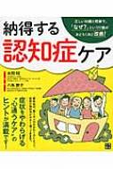 納得する認知症ケア 正しい知識と理解で、「なぜ?」という行動が驚く