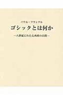 ゴシックとは何か　パウル・フランクル ゴシックとは何か 八世紀にわたる西欧の自問 : パウル