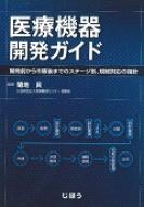 医療機器開発ガイド 開発前から市販後までのステージ別、規制対応の