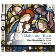 Mater Ora Filium -Music for Epiphany : Graham Ross / Cambridge Clare College Choir
