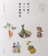 やまもとえみこ/切り紙でつくる食の歳時記 新春から師走まで、日本の暮しを彩る立体作品