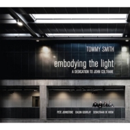 Tommy Smith/Embodying The Light： A Dedication To John Coltrane