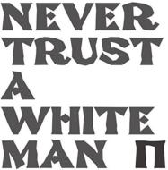 Never Trust A White Man