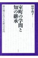 室町の学問と知の継承 移行期における正統への志向 : 田中尚子 