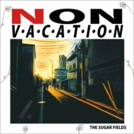 THE SUGAR FIELDS/Non Vacation