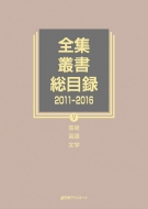 日外アソシエーツ/全集・叢書総目録 2011-2016V芸術・言語・文学