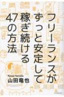 フリーランスがずっと安定して稼ぎ続ける47の方法 : 山田竜也