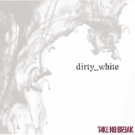 TAKE NO BREAK/Dirty_white