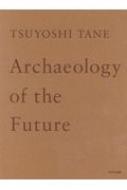 田根剛/Tsuyoshi Tane Archaeology Of The Future 田根剛建築作品集 未来の記憶