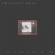 Chastity Belt/I Used To Spend So Much Time Alone