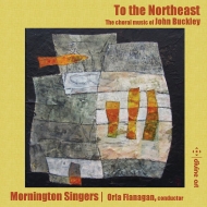 バックリー、ジョン（1951-）/To The Northeast-choral Works： O. flanagan / Mornington Singers