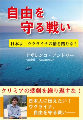 自由を守る戦い 日本よ ウクライナの轍を踏むな ナザレンコ アンドリー Hmv Books Online 9784905410553