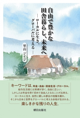 自由で豊かな田舎暮らし、未来へ ローカルに生き、グローバルに考える : 里山ジイジ | HMV&BOOKS online - 9784255011332