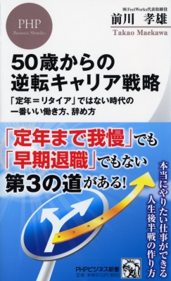 50歳からの逆転キャリア戦略 定年 リタイア ではない時代の一番いい働き方 辞め方 Phpビジネス新書 前川孝雄 Hmv Books Online