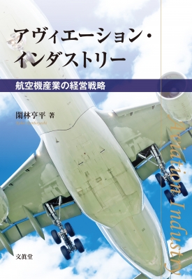 アヴィエーション・インダストリー 航空機産業の経営戦略 : 閑林亨平