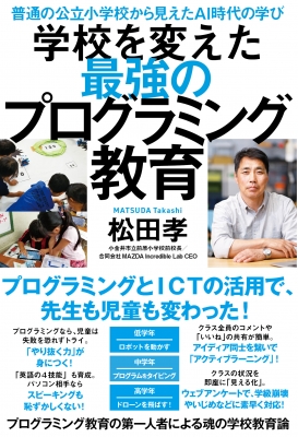 普通の公立小学校から見えたai時代の学び 学校を変えた最強のプログラミング教育 松田孝 Hmv Books Online