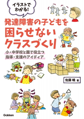 イラストでわかる 発達障害の子どもを困らせないクラスづくり 小 中学校と園で役立つ指導 支援のアイディア 学研のヒューマンケアブックス 佐藤曉 Hmv Books Online
