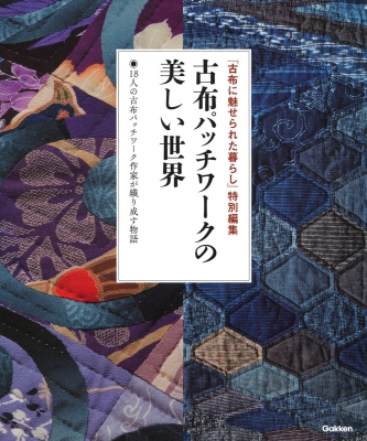 古布パッチワークの美しい世界 18人の古布パッチワーク作家が織り成す物語 「古布に魅せられた暮らし」特別編集 : 学研プラス | HMV&BOOKS  online - 9784058011300