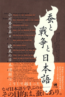 蚕と戦争と日本語 欧米の日本理解はこうして始まった : 小川誉子美 | HMV&BOOKS online - 9784823410314