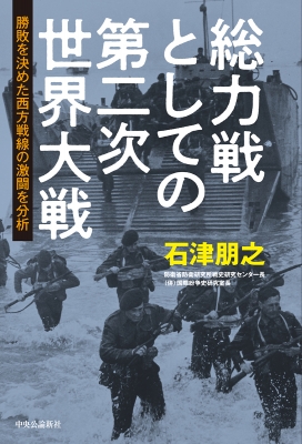 総力戦としての第二次世界大戦 勝敗を決めた西方戦線の激闘を分析 石津朋之 Hmv Books Online