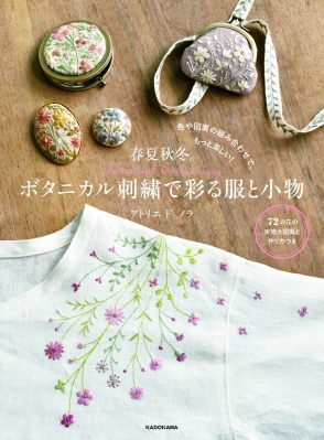 春夏秋冬 ボタニカル刺繍で彩る服と小物 色や図案の組み合わせで もっと楽しい アトリエドノラ Hmv Books Online