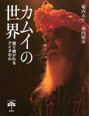 カムイの世界 語り継がれるアイヌの心 とんぼの本 : 堀内みさ