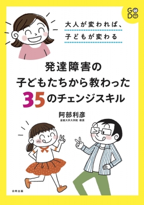 発達障害の子どもたちから教わった35のチェンジスキル 大人が変われば 子どもが変わる 阿部利彦 Hmv Books Online